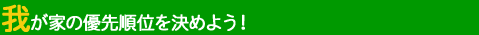�䂪�Ƃ̗D�揇�ʂ����߂悤�I 