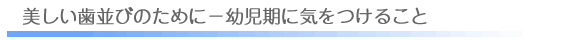 美しい歯並びのために－幼児期に気をつけること