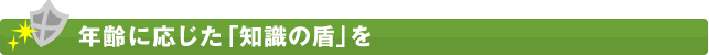 年齢に応じた「知識の盾」を