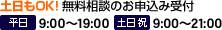 土日もOK! 無料相談のお申込み受付　平日 7:00〜22:00/土日祝 9:00〜22:00