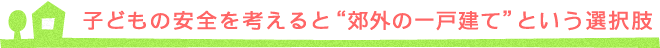 子どもの安全を考えると郊外の一戸建てという選択肢