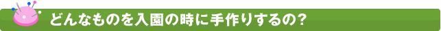 どんなものを入園の時に手作りするの？