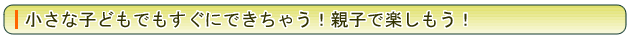 小さな子どもでもすぐできちゃう！親子で楽しもう