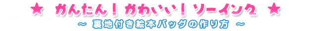 第４回かんたん！かわいい！ソーイング　裏地付き絵本バッグの作り方