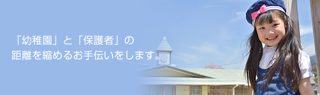 「幼稚園」と「保護者」の距離を縮めるお手伝いをします。